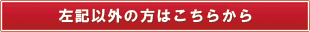 左記以外の方はこちらから