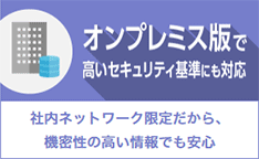 オンプレミス版で高いセキュリティ基準にも対応