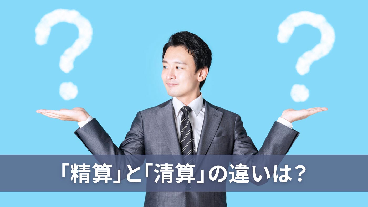 「精算」と「清算」の違いは？